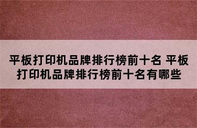 平板打印机品牌排行榜前十名 平板打印机品牌排行榜前十名有哪些